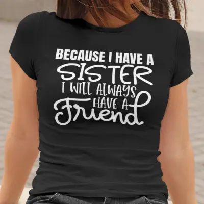 Because i have a sister i will always have a friend, tricou cu mesaj